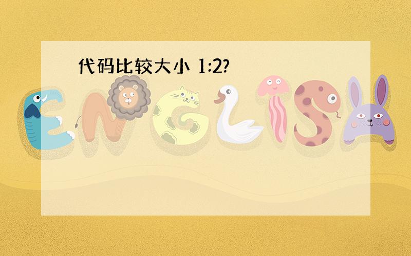 代码比较大小 1:2?