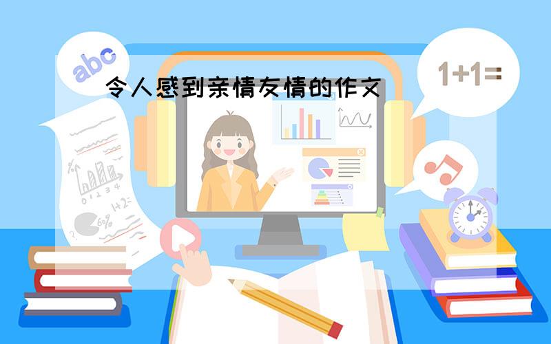 令人感到亲情友情的作文