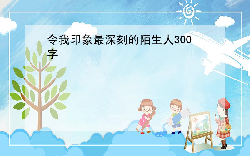 令我印象最深刻的陌生人300字