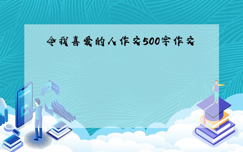 令我喜爱的人作文500字作文