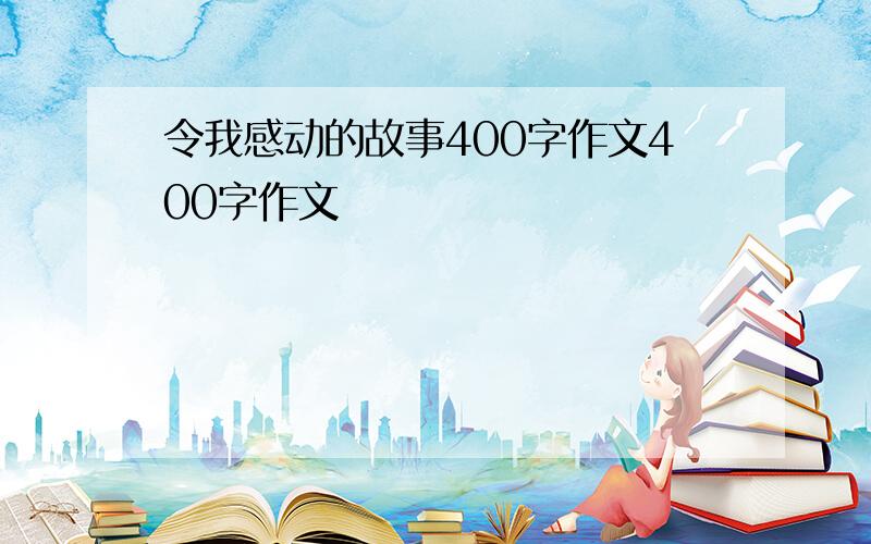 令我感动的故事400字作文400字作文