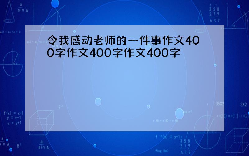 令我感动老师的一件事作文400字作文400字作文400字