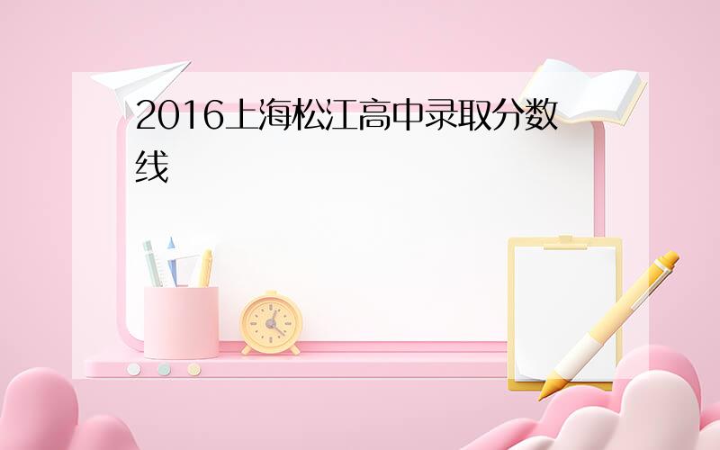 2016上海松江高中录取分数线