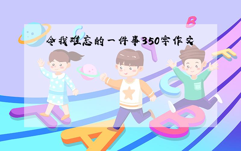 令我难忘的一件事350字作文