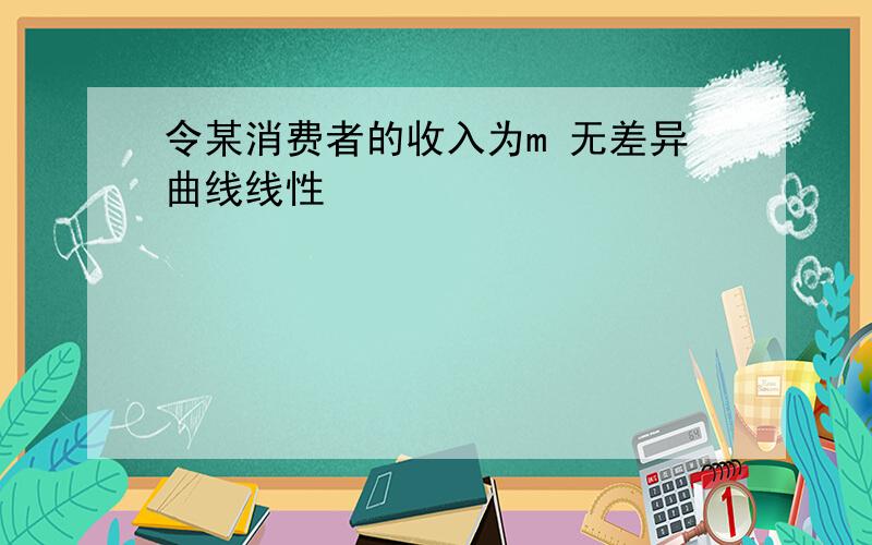 令某消费者的收入为m 无差异曲线线性