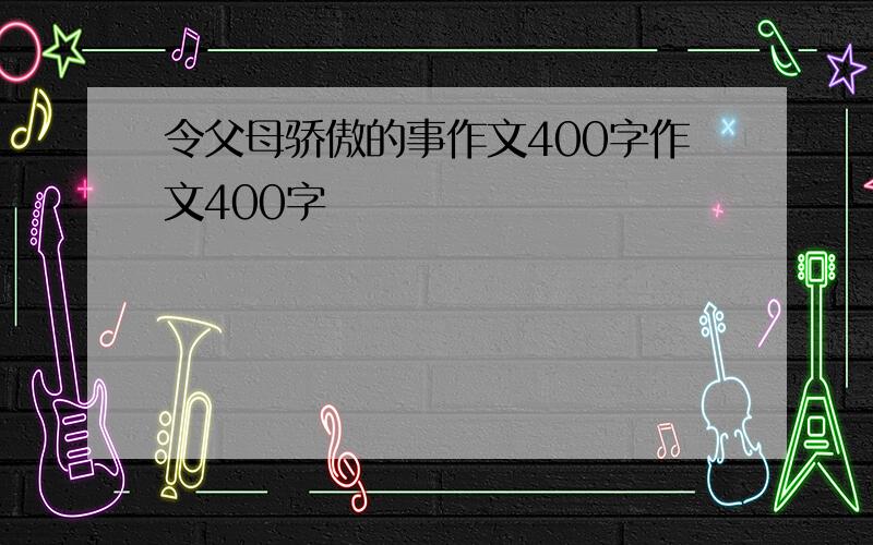 令父母骄傲的事作文400字作文400字