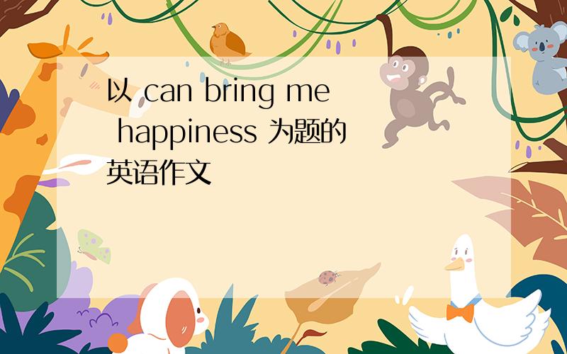 以 can bring me happiness 为题的英语作文