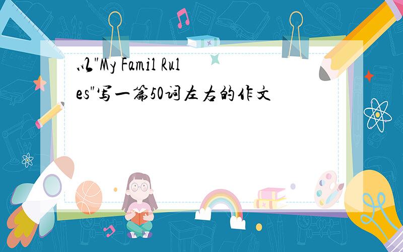 以"My Famil Rules"写一篇50词左右的作文