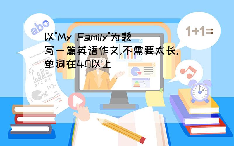 以"My Family"为题写一篇英语作文,不需要太长,单词在40以上