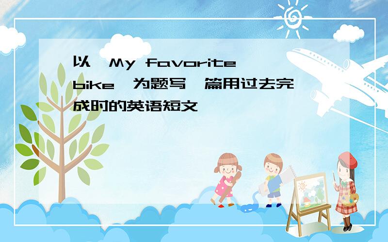 以"My favorite bike"为题写一篇用过去完成时的英语短文