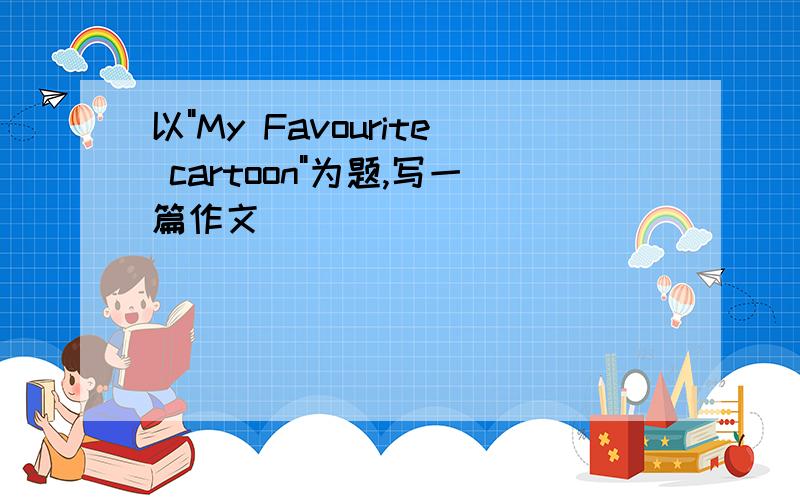 以"My Favourite cartoon"为题,写一篇作文