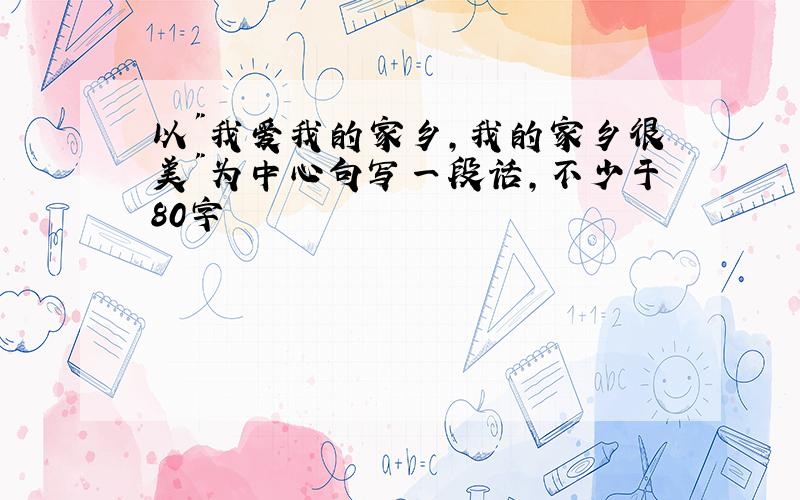 以"我爱我的家乡,我的家乡很美"为中心句写一段话,不少于80字