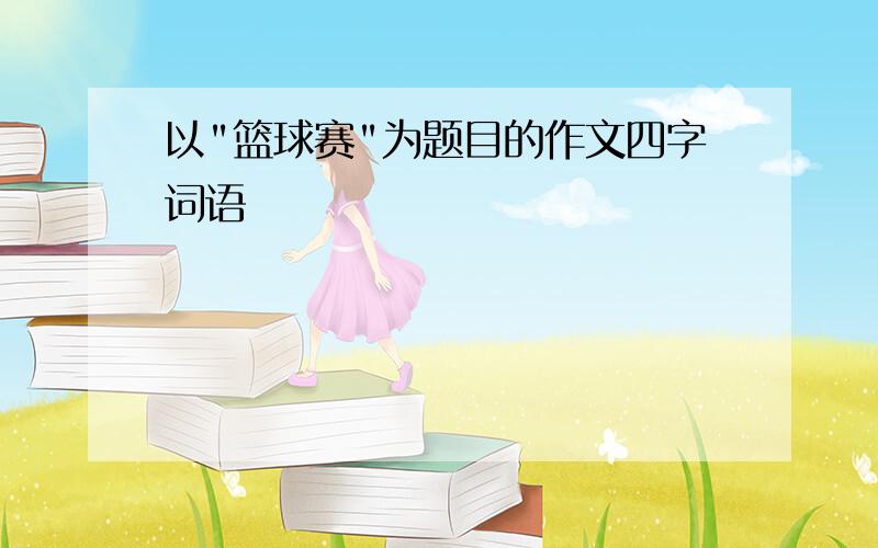 以"篮球赛"为题目的作文四字词语