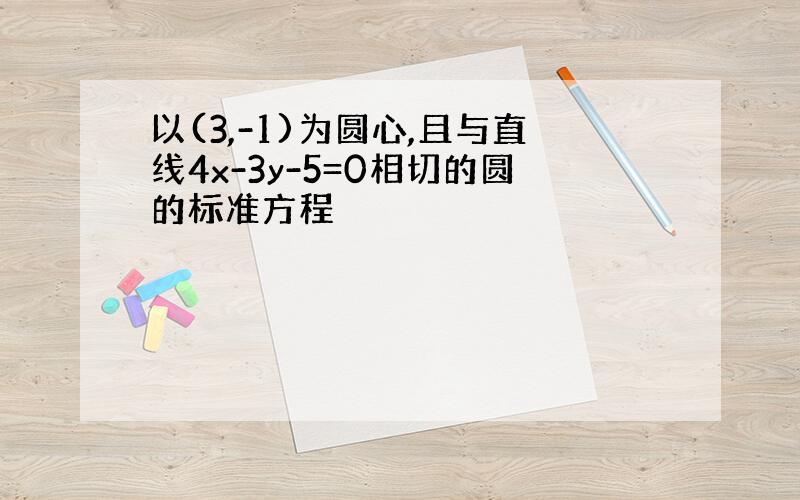 以(3,-1)为圆心,且与直线4x-3y-5=0相切的圆的标准方程