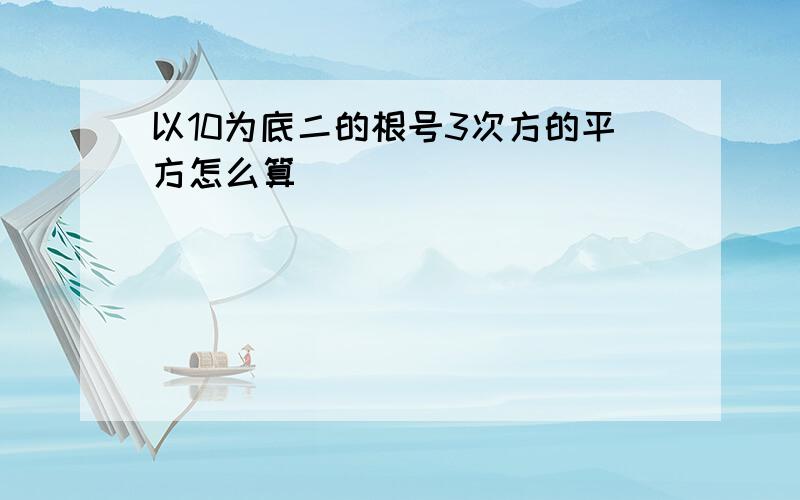 以10为底二的根号3次方的平方怎么算