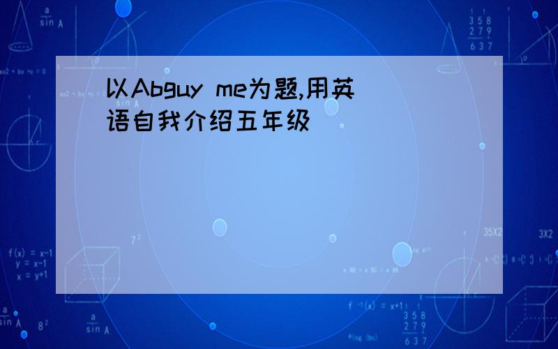 以Abguy me为题,用英语自我介绍五年级