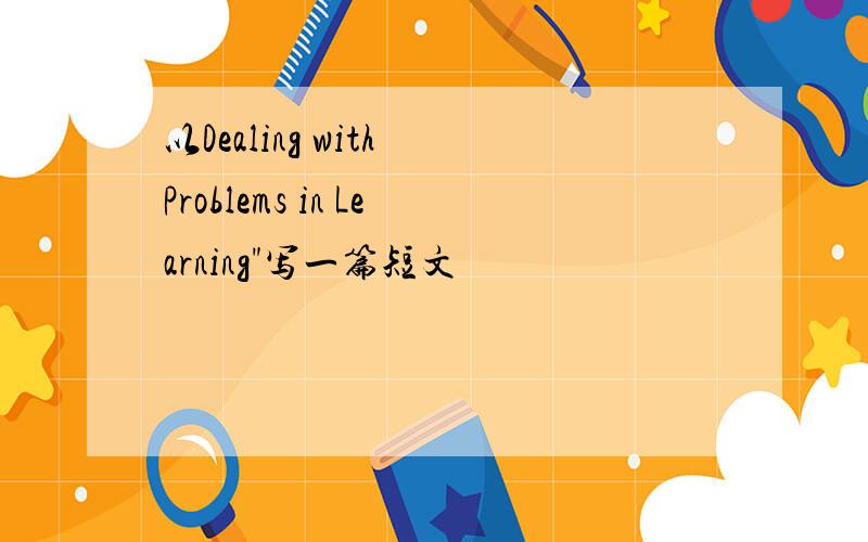 以Dealing with Problems in Learning"写一篇短文