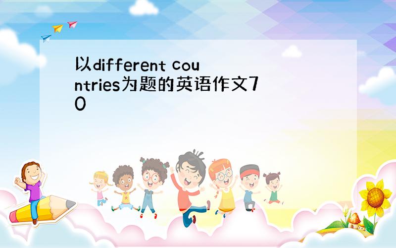 以different countries为题的英语作文70