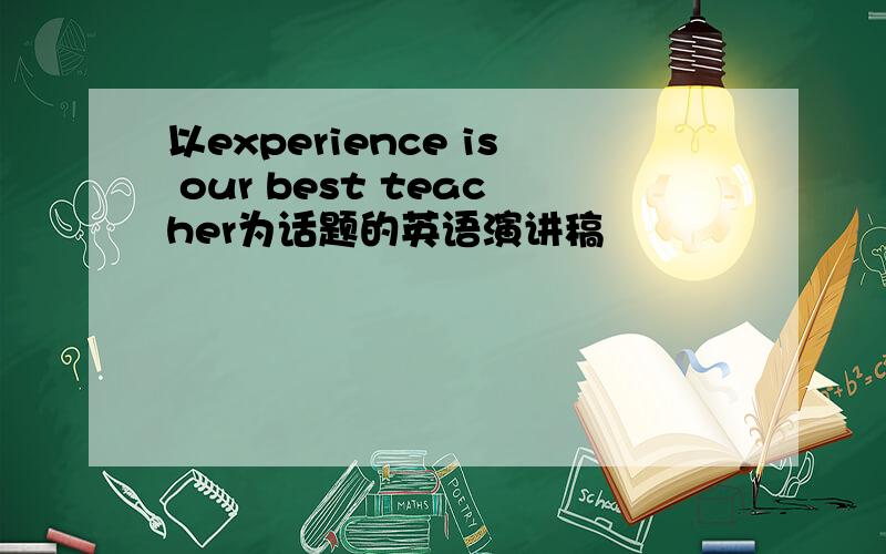 以experience is our best teacher为话题的英语演讲稿