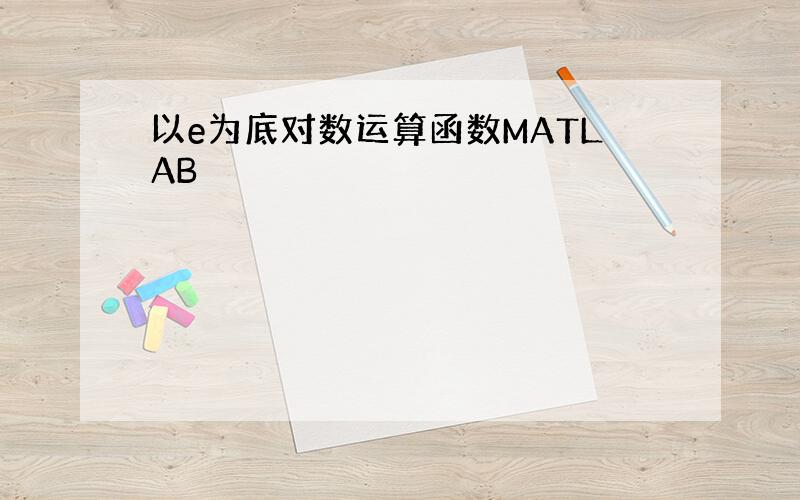 以e为底对数运算函数MATLAB