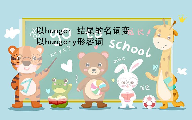 以hunger 结尾的名词变以hungery形容词