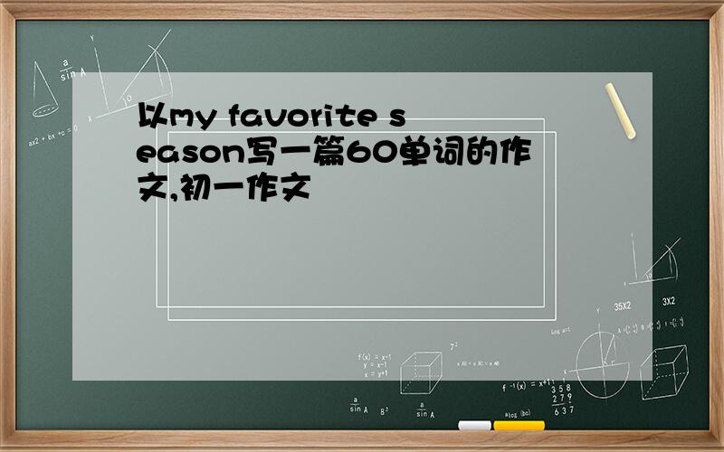 以my favorite season写一篇60单词的作文,初一作文