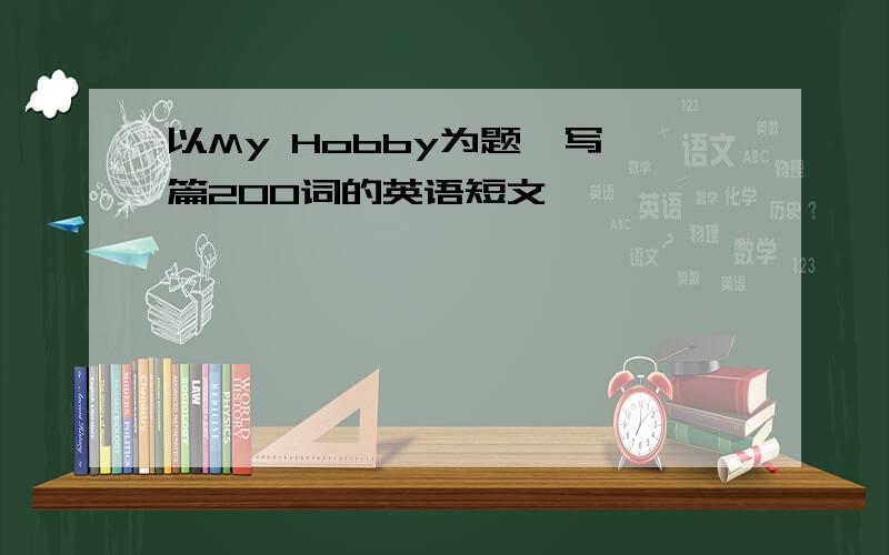 以My Hobby为题,写一篇200词的英语短文