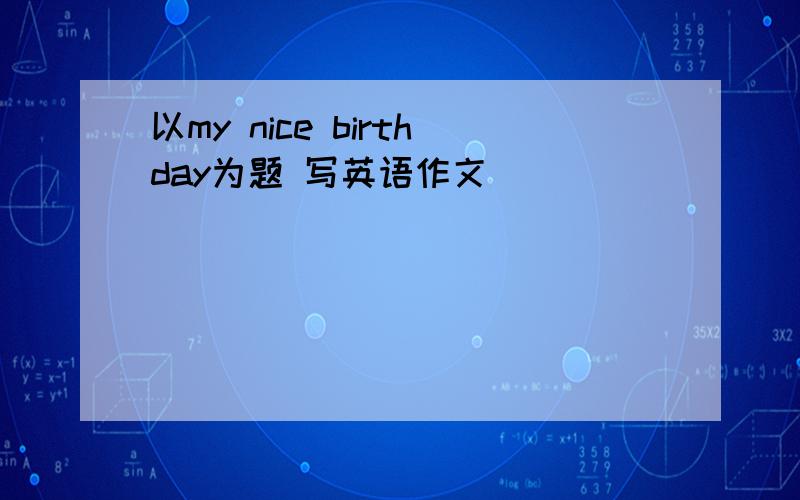 以my nice birthday为题 写英语作文