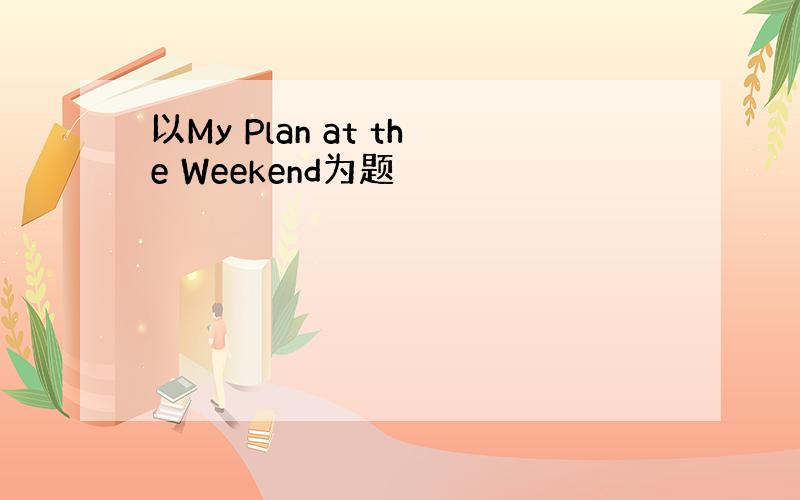 以My Plan at the Weekend为题