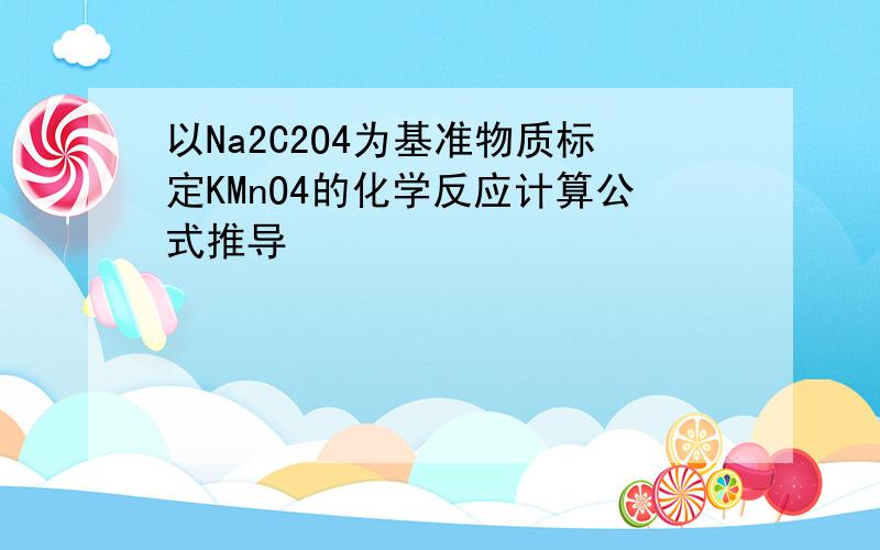 以Na2C2O4为基准物质标定KMnO4的化学反应计算公式推导