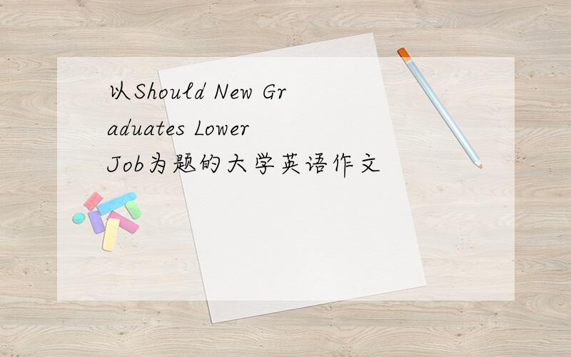 以Should New Graduates Lower Job为题的大学英语作文