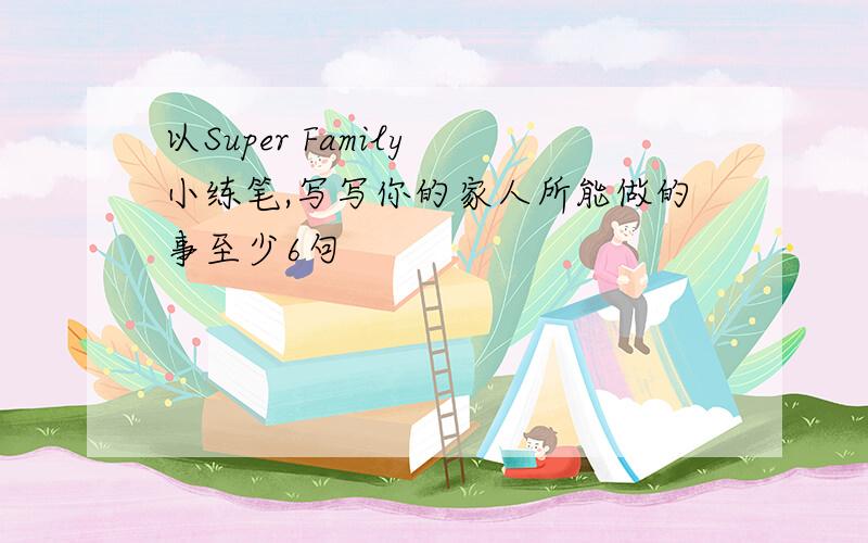 以Super Family 小练笔,写写你的家人所能做的事至少6句