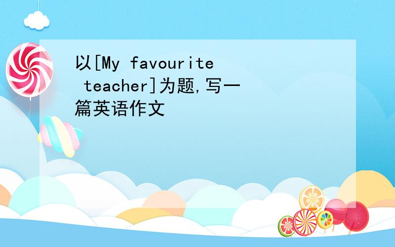 以[My favourite teacher]为题,写一篇英语作文