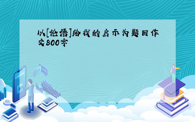 以[论语]给我的启示为题目作文800字