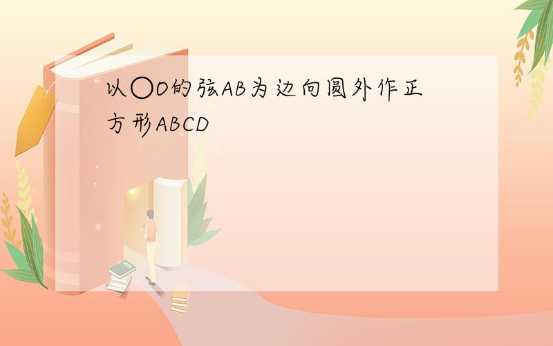 以○O的弦AB为边向圆外作正方形ABCD