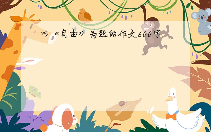 以《自由》为题的作文600字