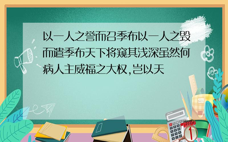 以一人之誉而召季布以一人之毁而遣季布天下将窥其浅深虽然何病人主威福之大权,岂以天