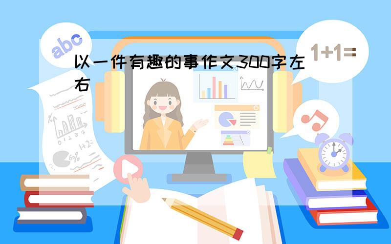 以一件有趣的事作文300字左右