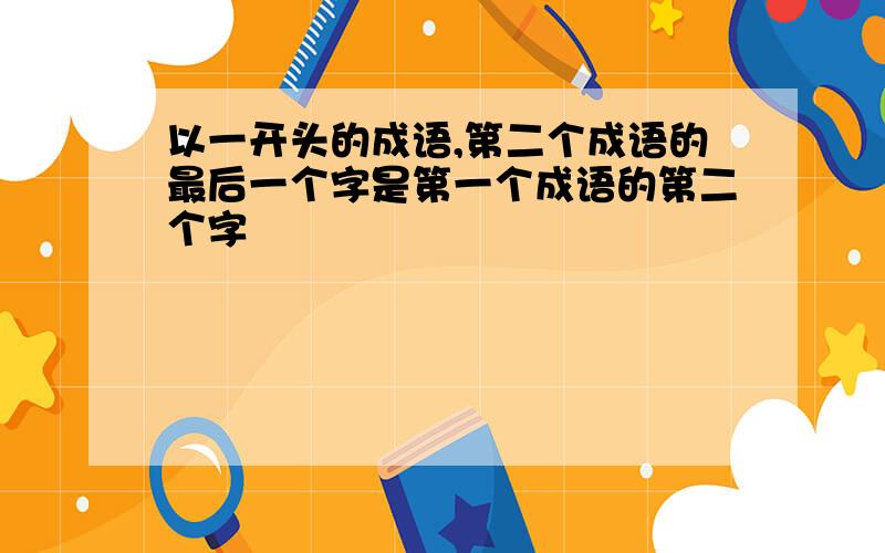 以一开头的成语,第二个成语的最后一个字是第一个成语的第二个字