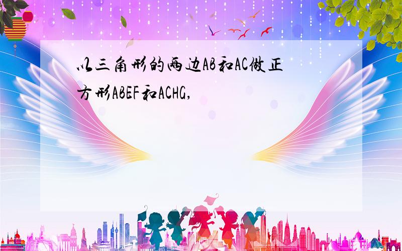 以三角形的两边AB和AC做正方形ABEF和ACHG,