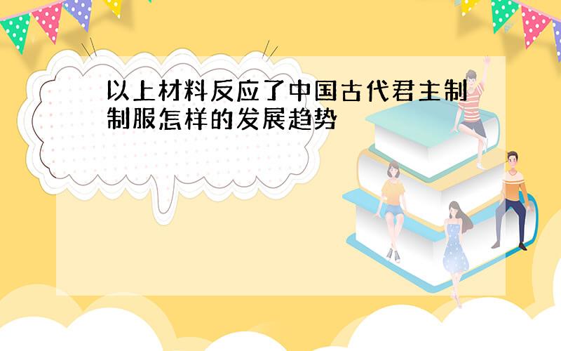 以上材料反应了中国古代君主制制服怎样的发展趋势