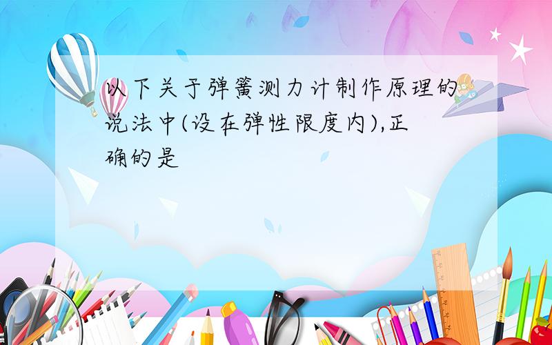 以下关于弹簧测力计制作原理的说法中(设在弹性限度内),正确的是