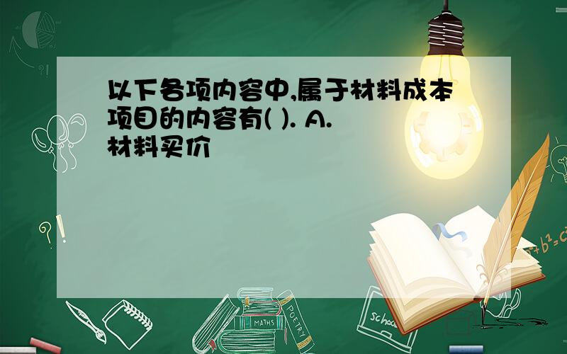 以下各项内容中,属于材料成本项目的内容有( ). A. 材料买价