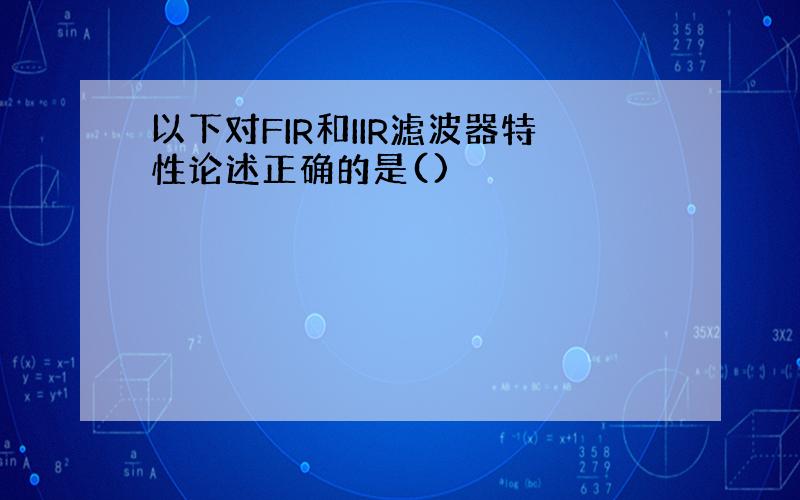 以下对FIR和IIR滤波器特性论述正确的是()