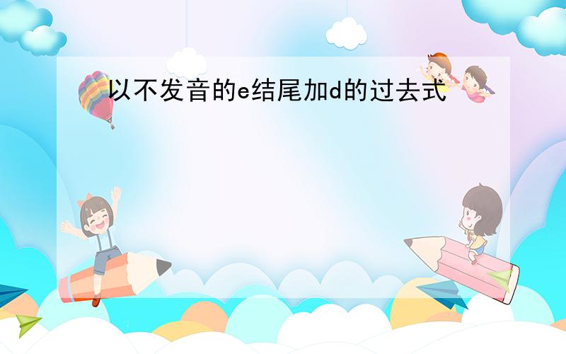 以不发音的e结尾加d的过去式