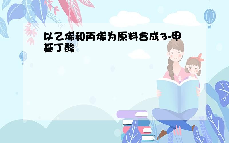 以乙烯和丙烯为原料合成3-甲基丁酸