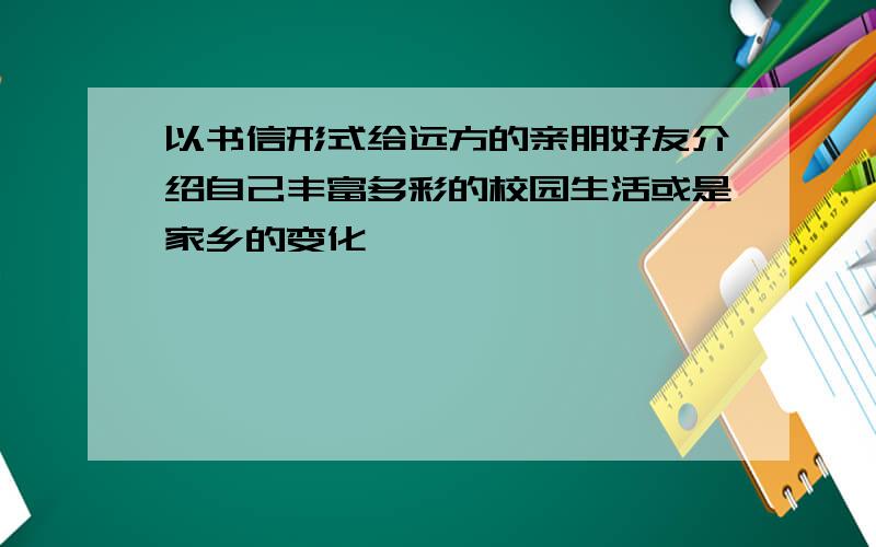 以书信形式给远方的亲朋好友介绍自己丰富多彩的校园生活或是家乡的变化