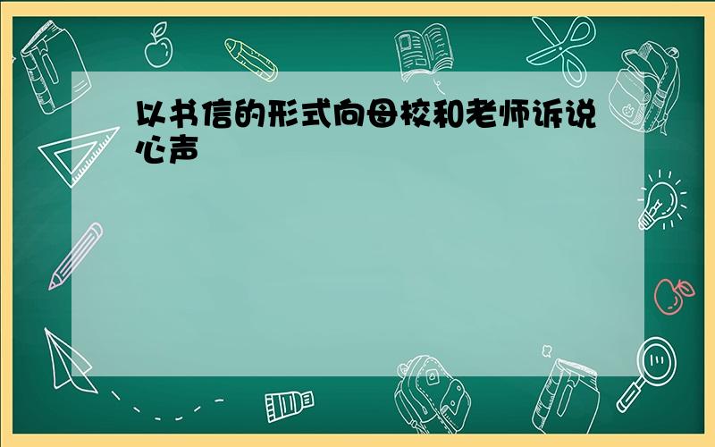 以书信的形式向母校和老师诉说心声