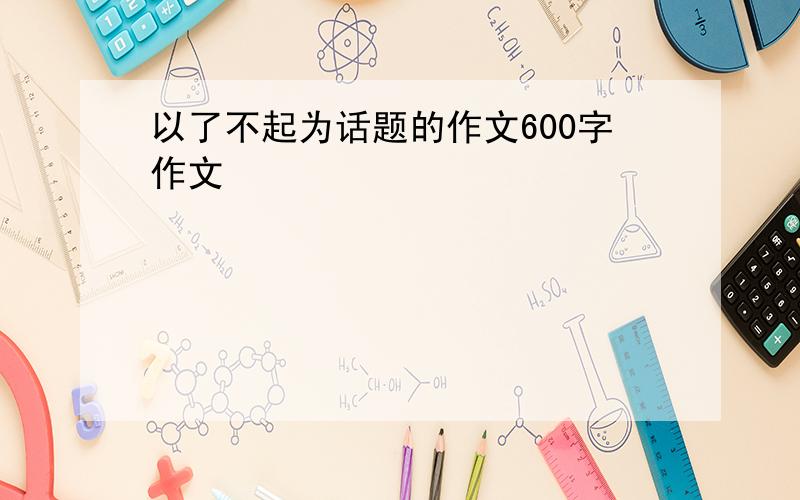 以了不起为话题的作文600字作文