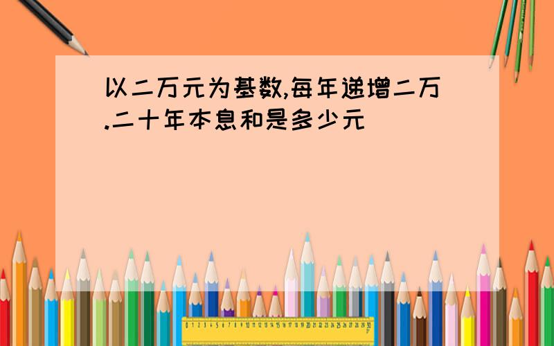 以二万元为基数,每年递增二万.二十年本息和是多少元